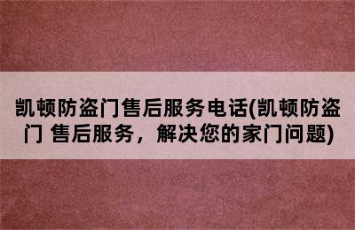 凯顿防盗门售后服务电话(凯顿防盗门 售后服务，解决您的家门问题)